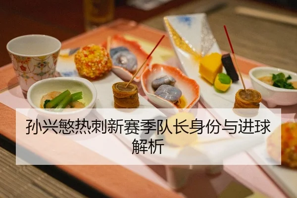 孙兴慜热刺新赛季队长身份与进球解析